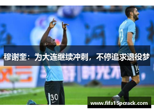 穆谢奎：为大连继续冲刺，不停追求退役梦