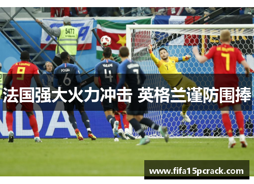 法国强大火力冲击 英格兰谨防围捧