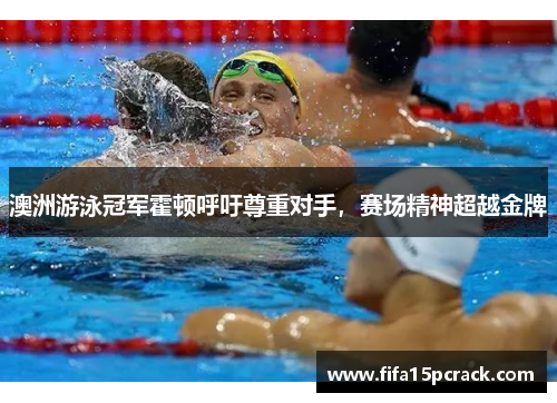 澳洲游泳冠军霍顿呼吁尊重对手，赛场精神超越金牌
